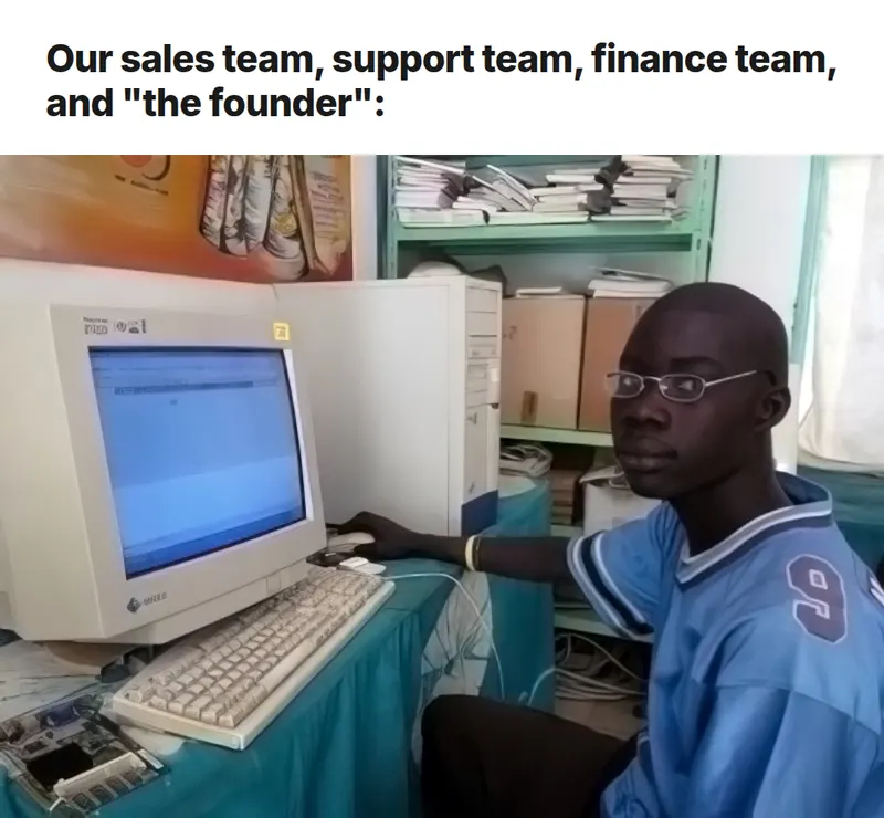 Computer guy meme: our sales team, support team, finance team, and the founder are all the same one person at one computer.